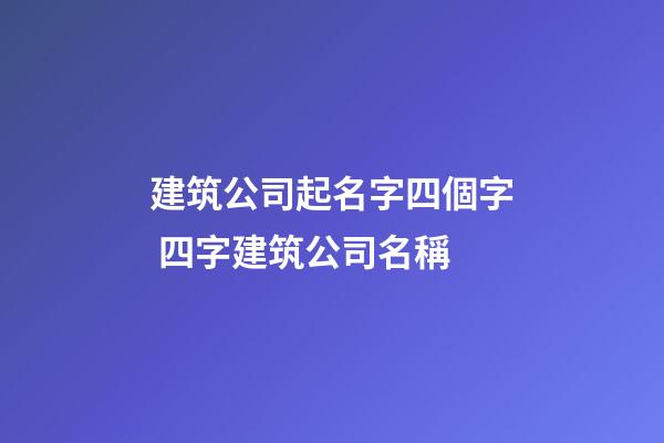 建筑公司起名字四個字 四字建筑公司名稱-第1張-公司起名-玄機派